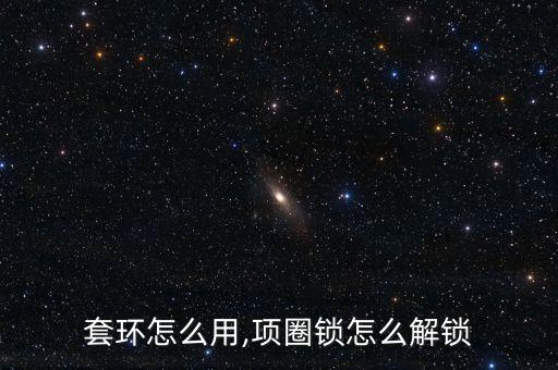 锁精套环怎么用,项圈锁怎么解锁?