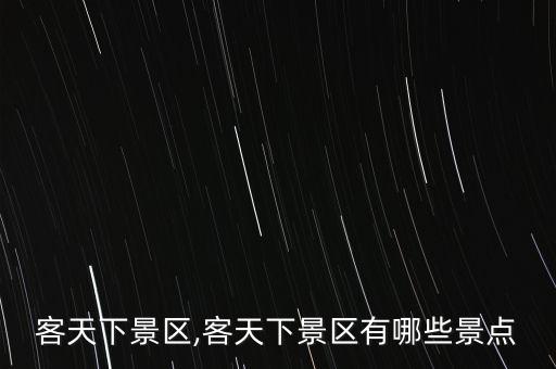 客天下景区,客天下景区有哪些景点