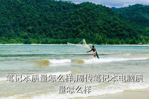 联想笔记本质量怎么样,周传笔记本电脑质量怎么样?