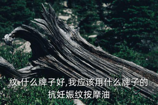 纹 什么牌子好,我应该用什么牌子的抗妊娠纹按摩油