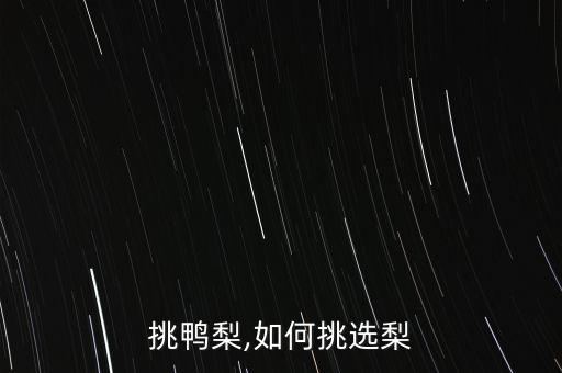 怎么挑鸭梨,如何挑选梨