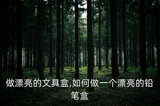 做漂亮的文具盒,如何做一个漂亮的铅笔盒