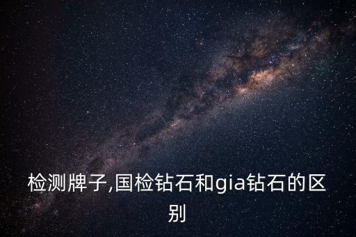 检测牌子,国检钻石和gia钻石的区别