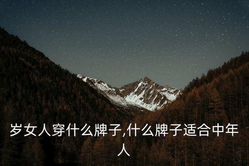岁女人穿什么牌子,什么牌子适合中年人