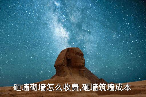 砸墙砌墙怎么收费,砸墙筑墙成本