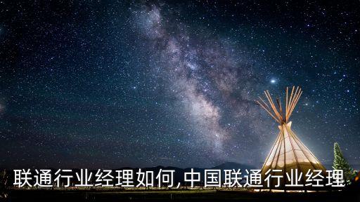 中国联通行业经理如何,中国联通行业经理