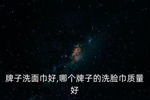 牌子洗面巾好,哪个牌子的洗脸巾质量好