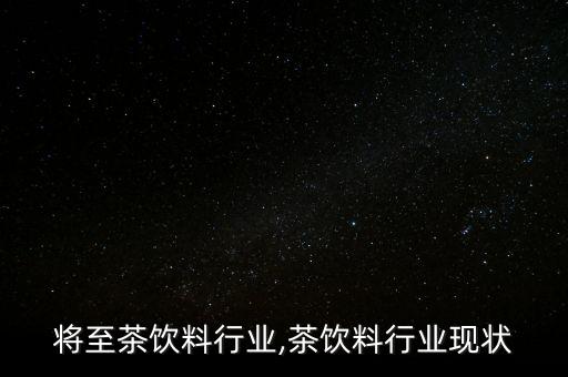 将至茶饮料行业,茶饮料行业现状