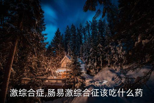 肠易激综合症,肠易激综合征该吃什么药?