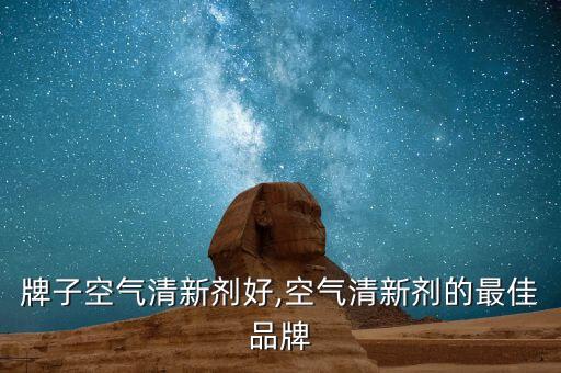 什么牌子空气清新剂好,空气清新剂的最佳品牌
