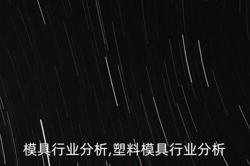 塑料模具行业分析,塑料模具行业分析
