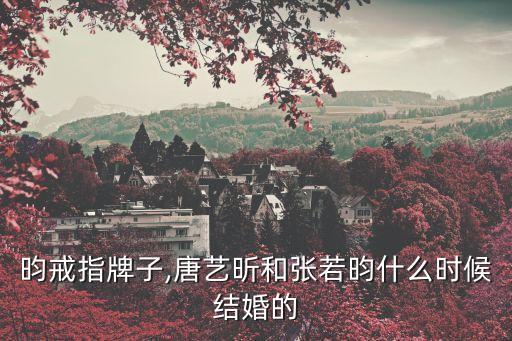 张若昀戒指牌子,唐艺昕和张若昀什么时候结婚的?