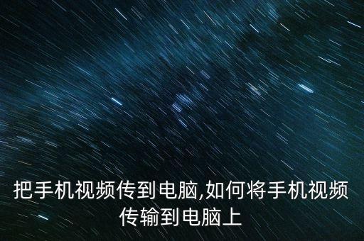 怎么把手机视频传到电脑,如何将手机视频传输到电脑上?