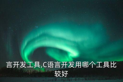 言开发工具,C语言开发用哪个工具比较好