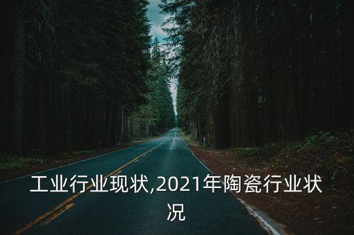 工业行业现状,2021年陶瓷行业状况