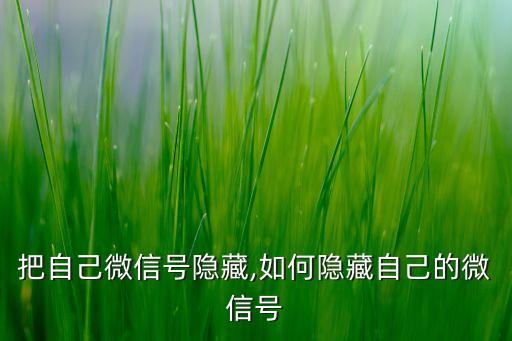 把自己微信号隐藏,如何隐藏自己的微信号