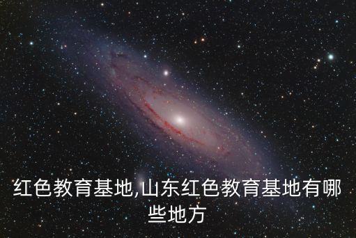 红色教育基地,山东红色教育基地有哪些地方