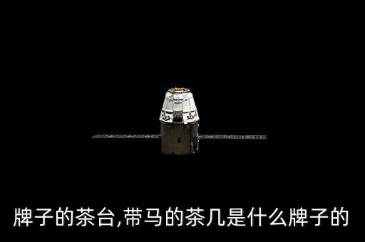 牌子的茶台,带马的茶几是什么牌子的