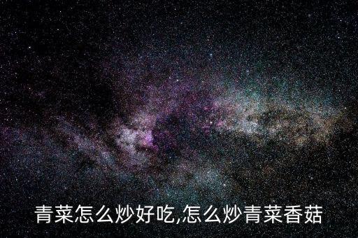 青菜怎么炒好吃,怎么炒青菜香菇