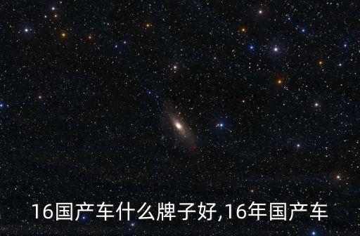16国产车什么牌子好,16年国产车