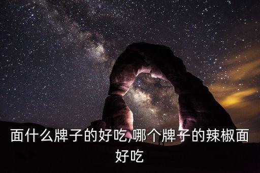 面什么牌子的好吃,哪个牌子的辣椒面好吃