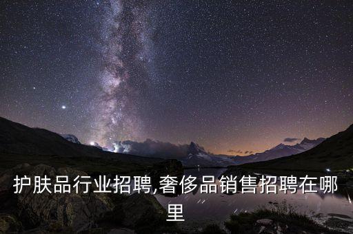 护肤品行业招聘,奢侈品销售招聘在哪里