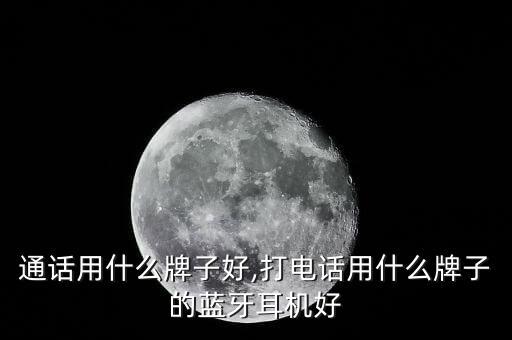 通话用什么牌子好,打电话用什么牌子的蓝牙耳机好