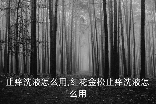金松止痒洗液怎么用,红花金松止痒洗液怎么用