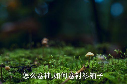 衬衫怎么卷袖,如何卷衬衫袖子