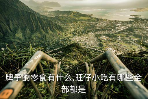 牌子的零食有什么,旺仔小吃有哪些全部都是