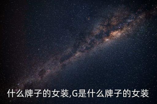 gz什么牌子的女装,G是什么牌子的女装?