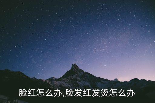 脸红怎么办,脸发红发烫怎么办