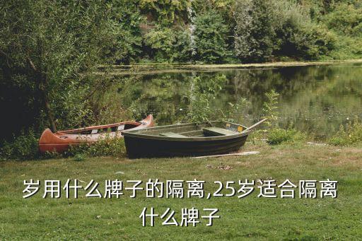 20岁用什么牌子的隔离,25岁适合隔离什么牌子?