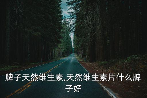 什么牌子天然维生素,天然维生素片什么牌子好?