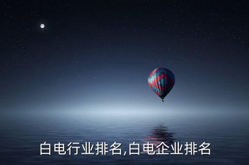 白电行业排名,白电企业排名