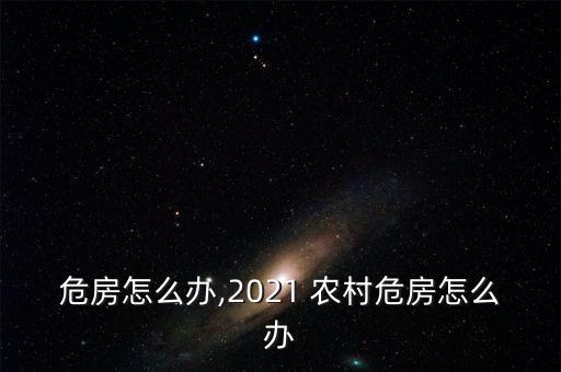 危房怎么办,2021 农村危房怎么办