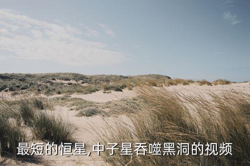 最短的恒星,中子星吞噬黑洞的视频