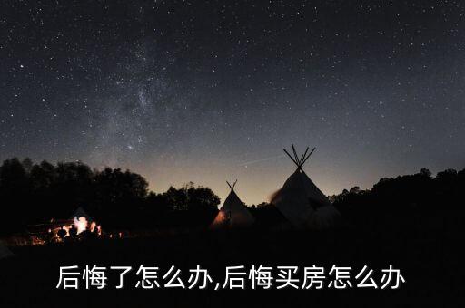 后悔了怎么办,后悔买房怎么办