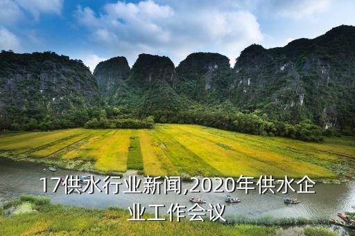 17供水行业新闻,2020年供水企业工作会议