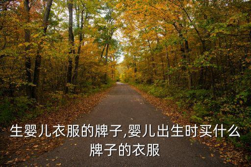 刚出生婴儿衣服的牌子,婴儿出生时买什么牌子的衣服?