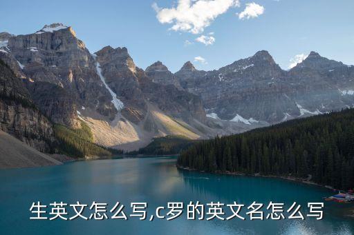 生英文怎么写,c罗的英文名怎么写