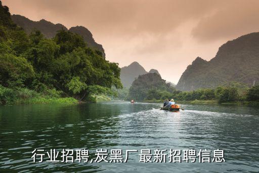 行业招聘,炭黑厂最新招聘信息