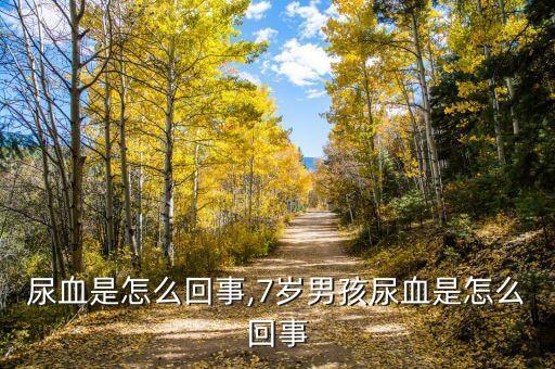 男孩尿血是怎么回事,7岁男孩尿血是怎么回事