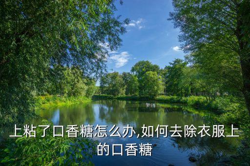 上粘了口香糖怎么办,如何去除衣服上的口香糖