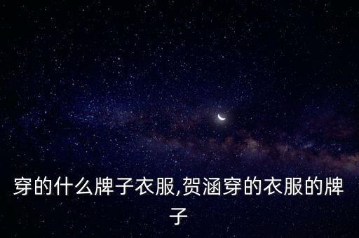 贺函穿的什么牌子衣服,贺涵穿的衣服的牌子