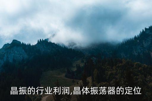 国产晶振的行业利润,晶体振荡器的定位