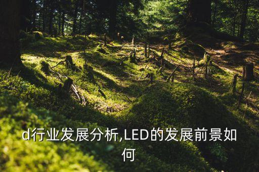 d行业发展分析,LED的发展前景如何