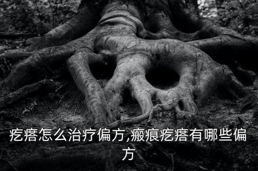 疙瘩怎么治疗偏方,瘢痕疙瘩有哪些偏方
