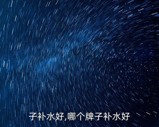 啥牌子补水好,哪个牌子补水好?