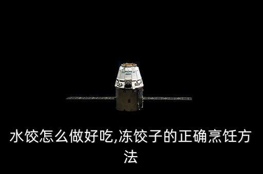 速冻水饺怎么做好吃,冻饺子的正确烹饪方法